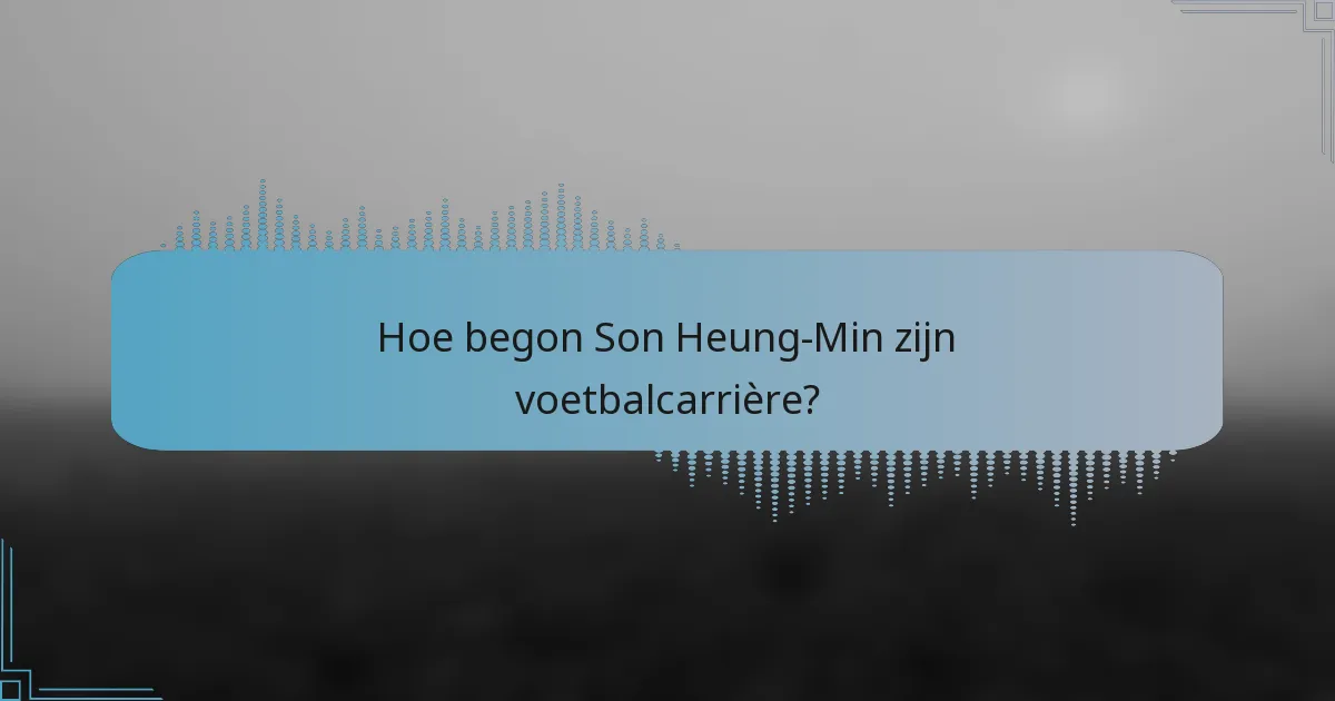 Hoe begon Son Heung-Min zijn voetbalcarrière?