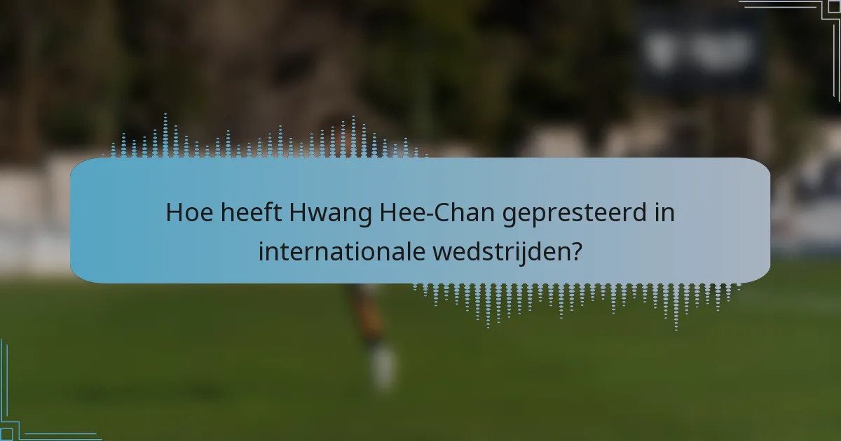 Hoe heeft Hwang Hee-Chan gepresteerd in internationale wedstrijden?