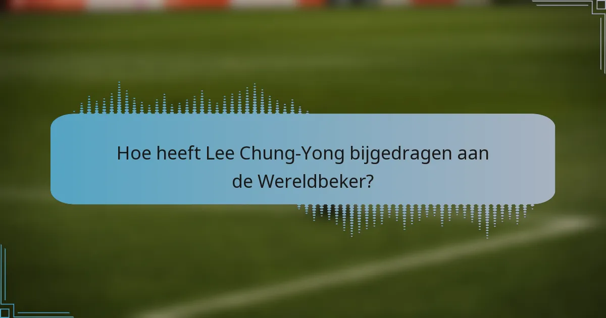 Hoe heeft Lee Chung-Yong bijgedragen aan de Wereldbeker?