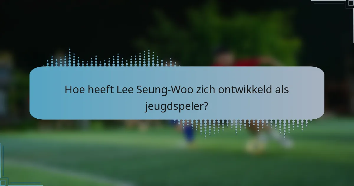 Hoe heeft Lee Seung-Woo zich ontwikkeld als jeugdspeler?