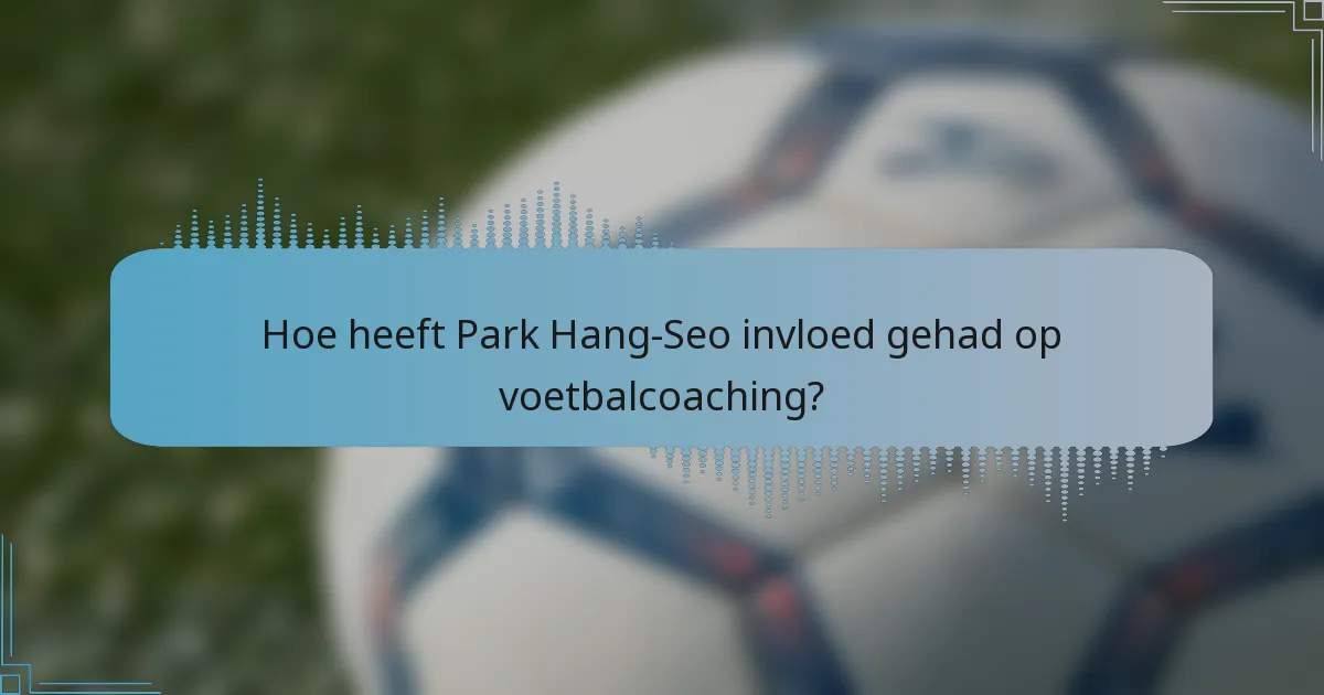 Hoe heeft Park Hang-Seo invloed gehad op voetbalcoaching?