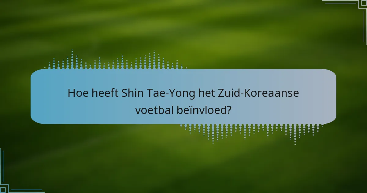 Hoe heeft Shin Tae-Yong het Zuid-Koreaanse voetbal beïnvloed?