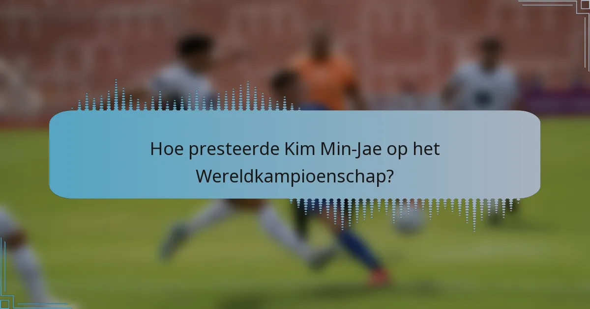 Hoe presteerde Kim Min-Jae op het Wereldkampioenschap?