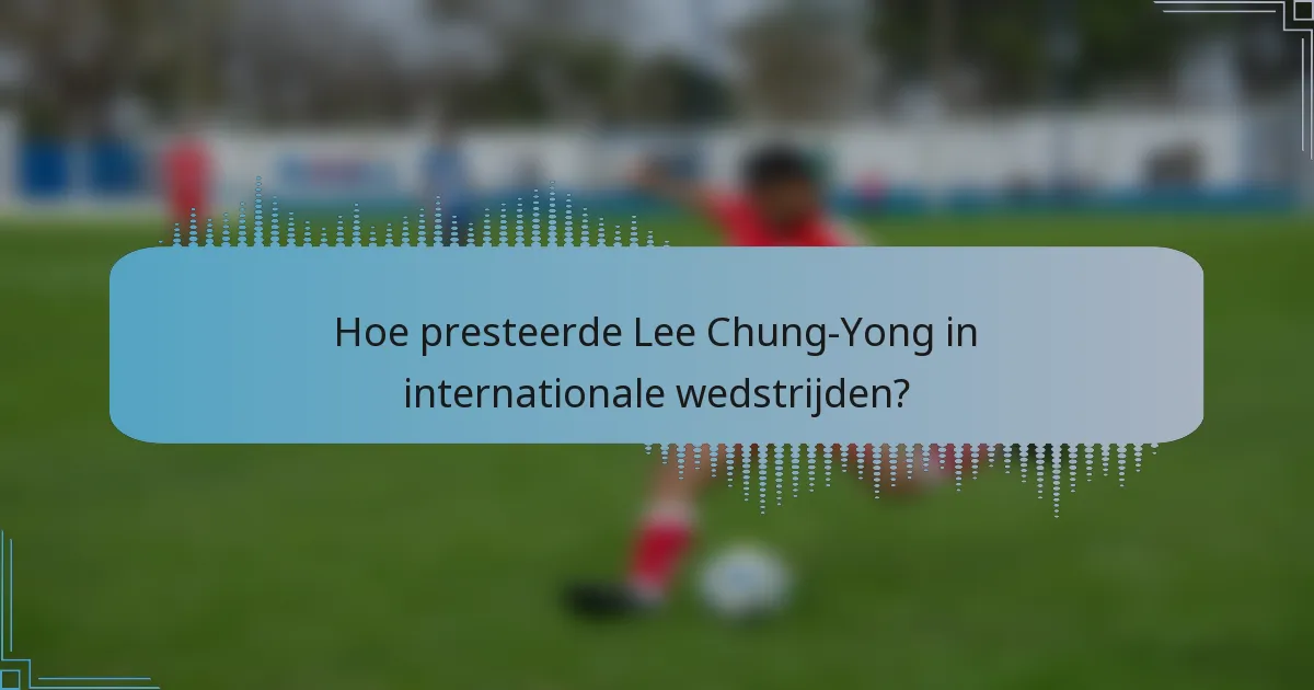 Hoe presteerde Lee Chung-Yong in internationale wedstrijden?