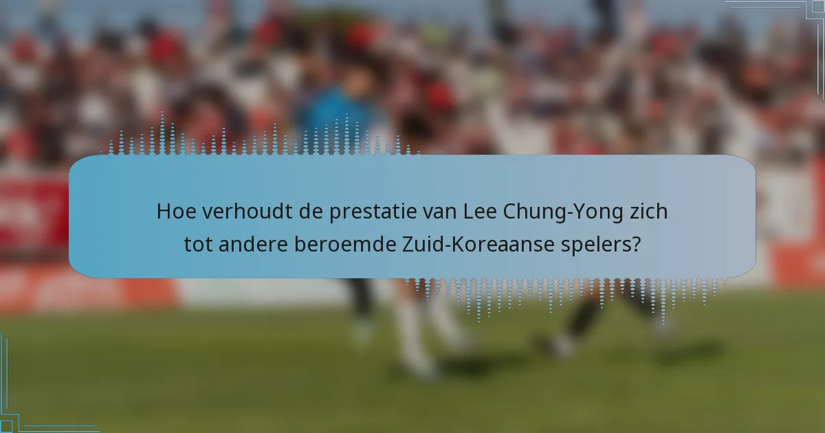 Hoe verhoudt de prestatie van Lee Chung-Yong zich tot andere beroemde Zuid-Koreaanse spelers?