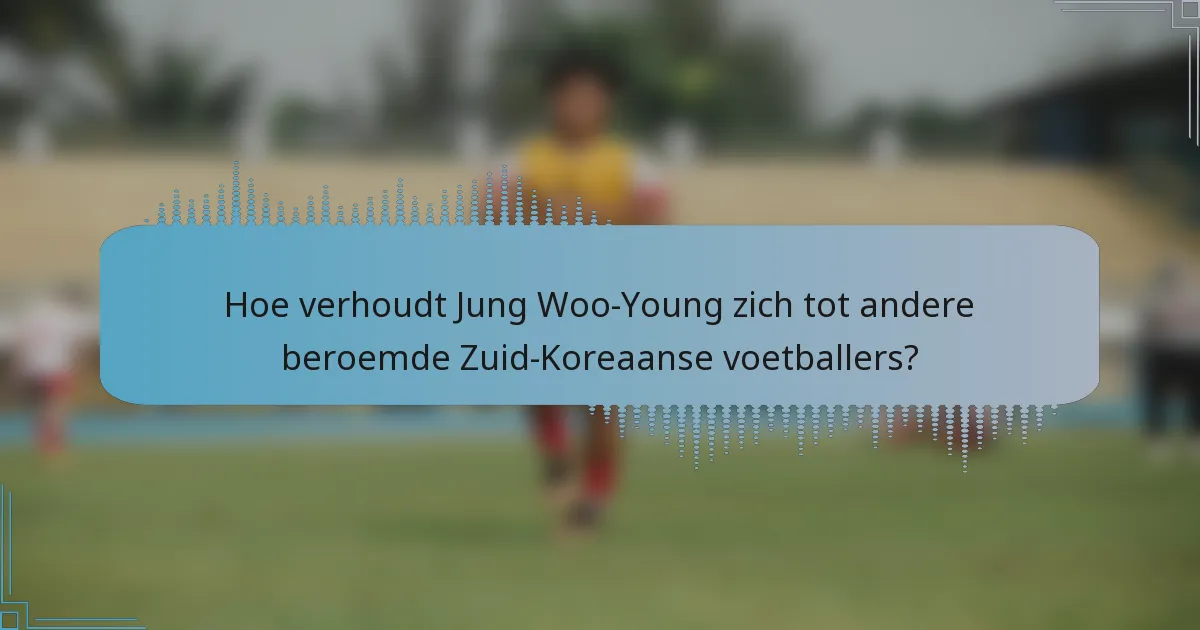 Hoe verhoudt Jung Woo-Young zich tot andere beroemde Zuid-Koreaanse voetballers?