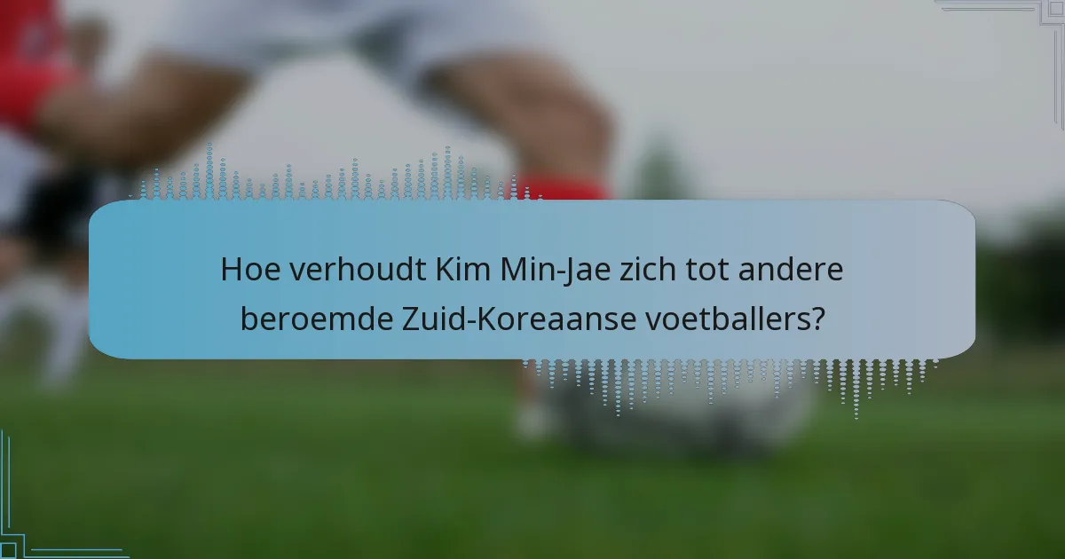 Hoe verhoudt Kim Min-Jae zich tot andere beroemde Zuid-Koreaanse voetballers?