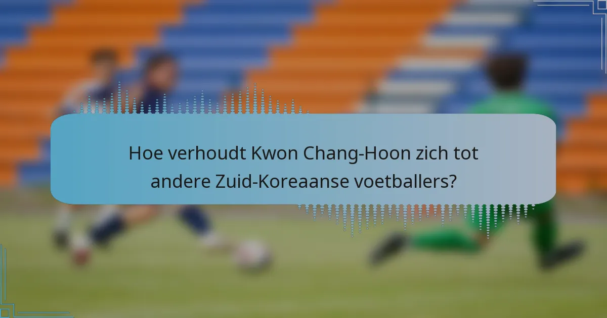 Hoe verhoudt Kwon Chang-Hoon zich tot andere Zuid-Koreaanse voetballers?