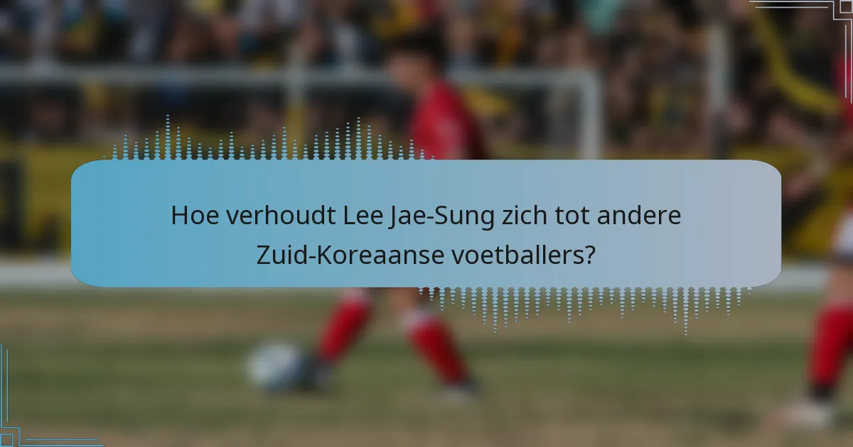 Hoe verhoudt Lee Jae-Sung zich tot andere Zuid-Koreaanse voetballers?