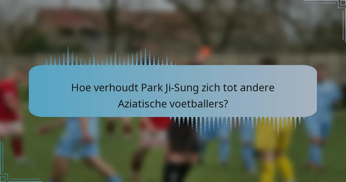 Hoe verhoudt Park Ji-Sung zich tot andere Aziatische voetballers?