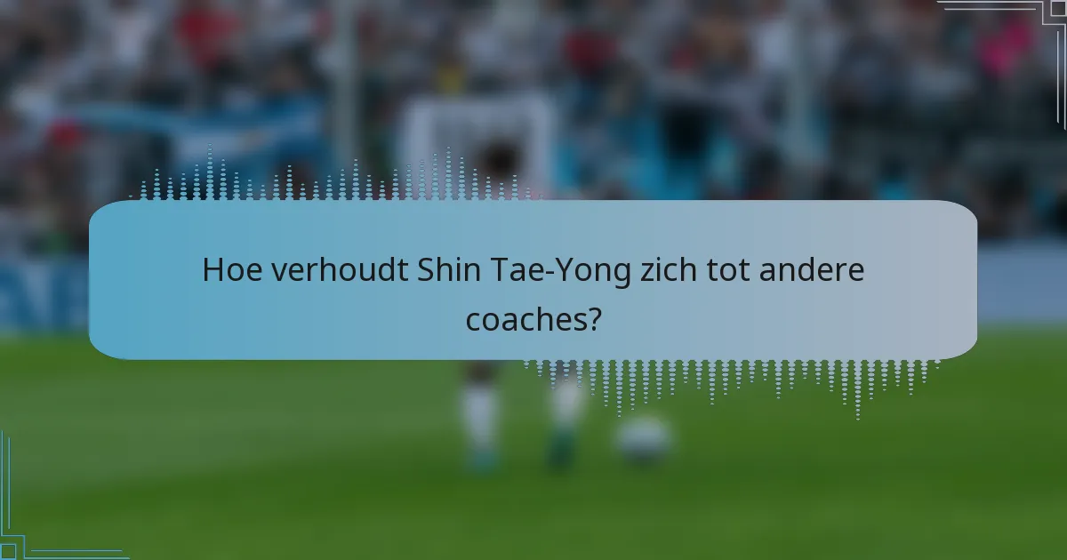 Hoe verhoudt Shin Tae-Yong zich tot andere coaches?