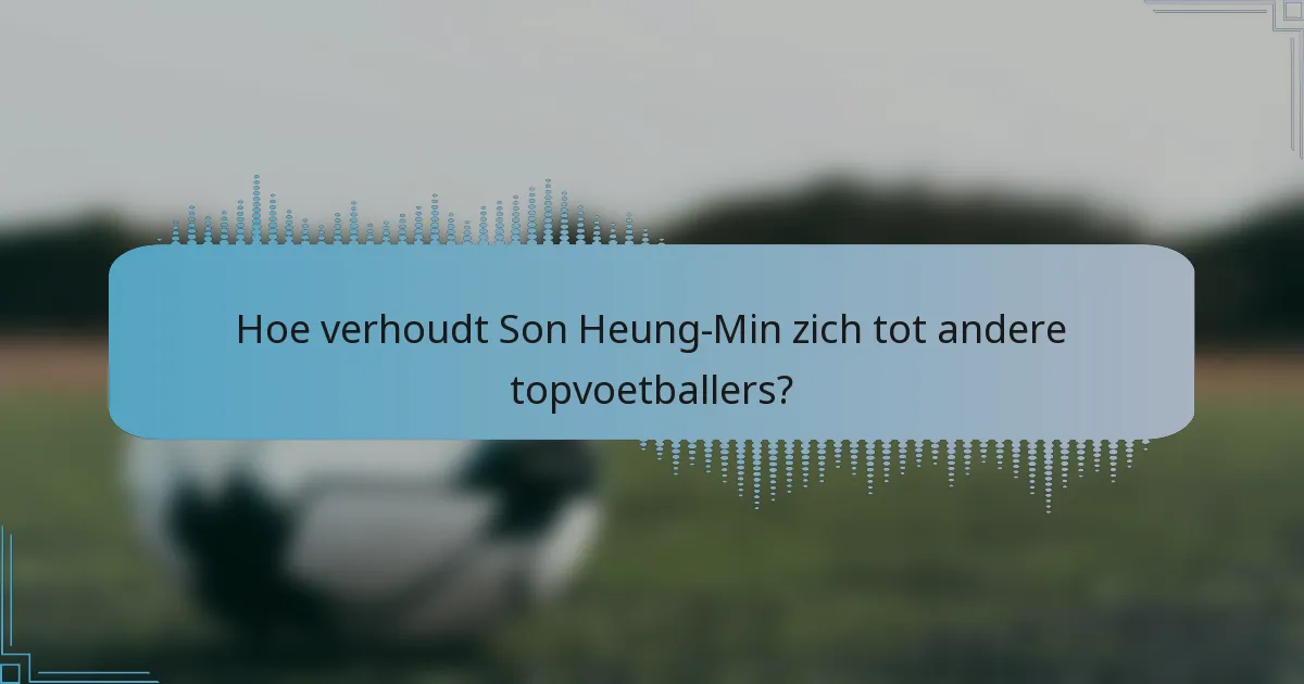 Hoe verhoudt Son Heung-Min zich tot andere topvoetballers?