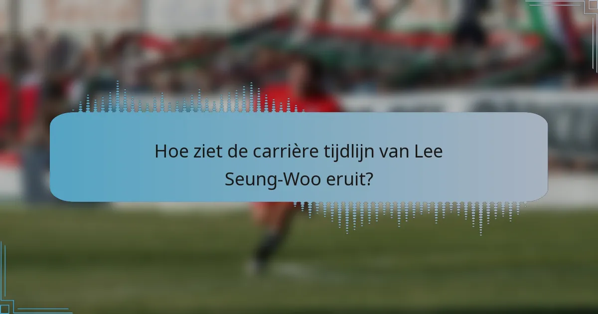 Hoe ziet de carrière tijdlijn van Lee Seung-Woo eruit?