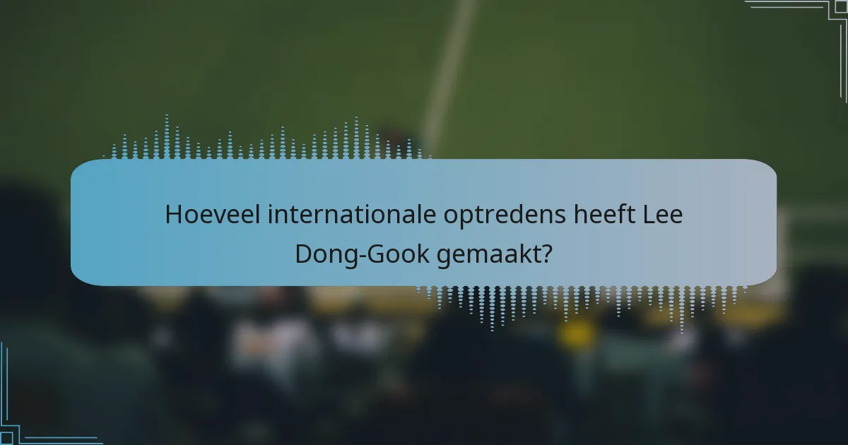 Hoeveel internationale optredens heeft Lee Dong-Gook gemaakt?