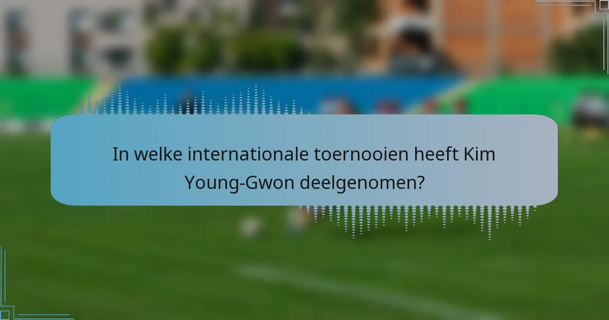 In welke internationale toernooien heeft Kim Young-Gwon deelgenomen?