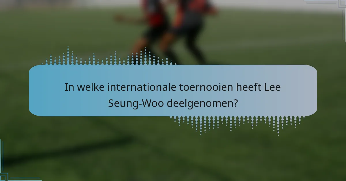 In welke internationale toernooien heeft Lee Seung-Woo deelgenomen?