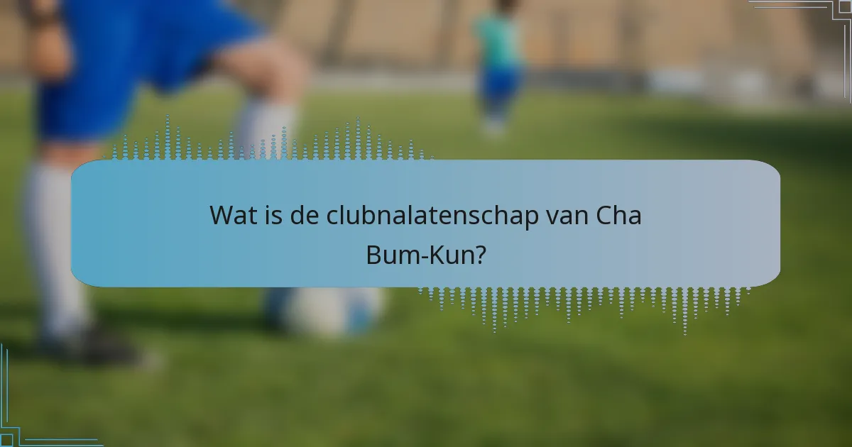 Wat is de clubnalatenschap van Cha Bum-Kun?