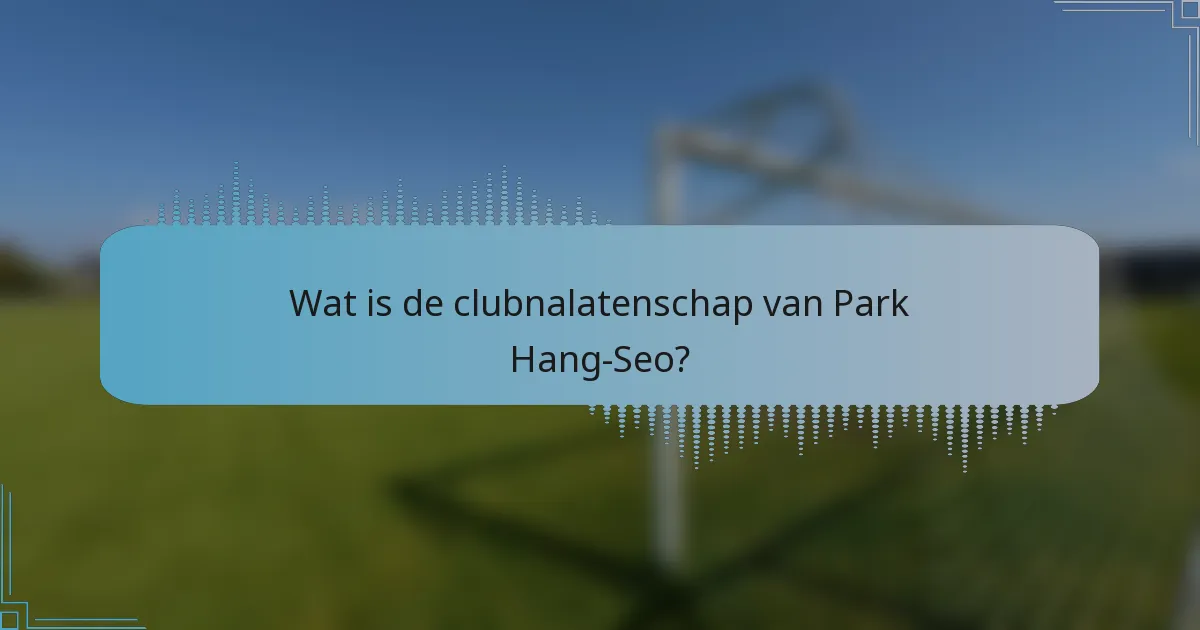 Wat is de clubnalatenschap van Park Hang-Seo?