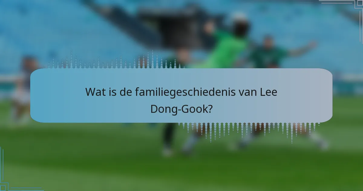 Wat is de familiegeschiedenis van Lee Dong-Gook?