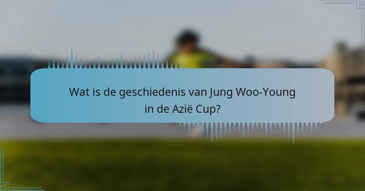 Wat is de geschiedenis van Jung Woo-Young in de Azië Cup?