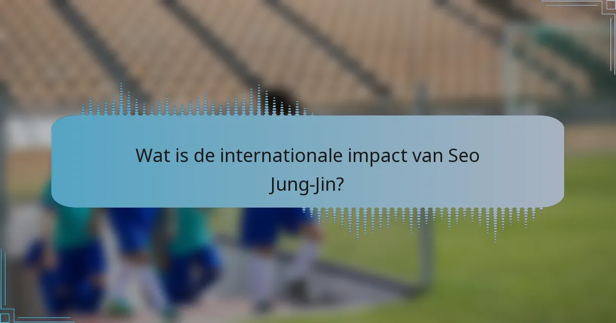 Wat is de internationale impact van Seo Jung-Jin?