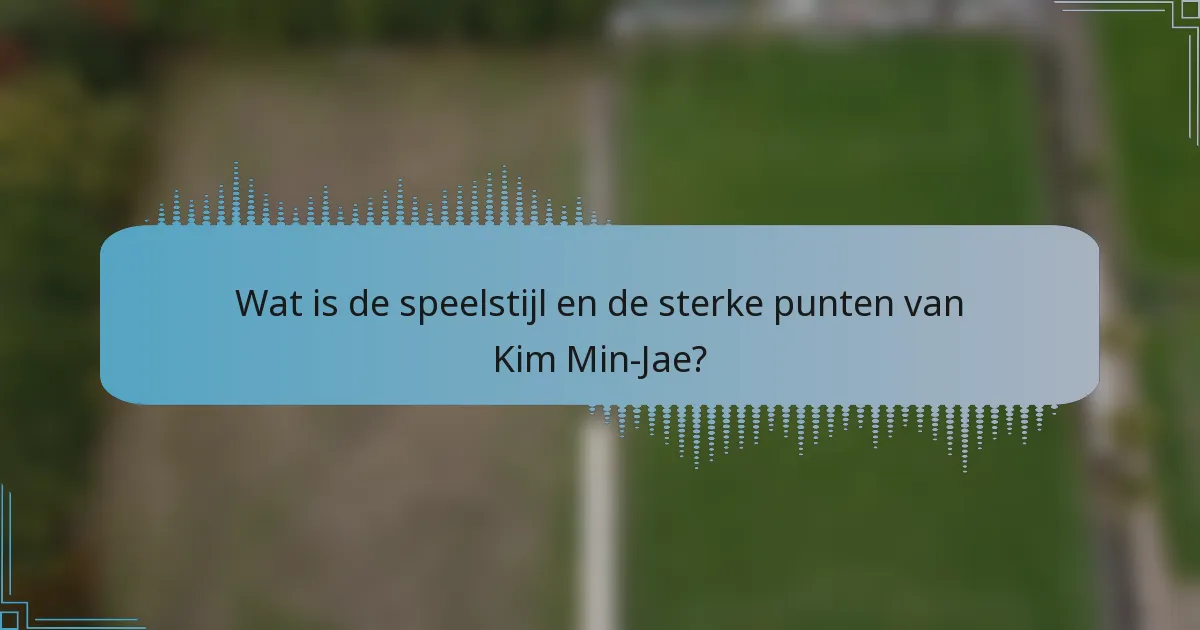 Wat is de speelstijl en de sterke punten van Kim Min-Jae?