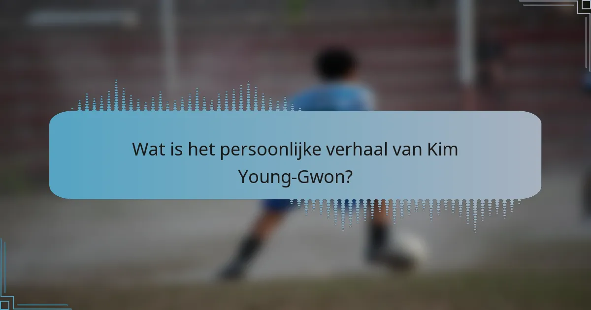 Wat is het persoonlijke verhaal van Kim Young-Gwon?
