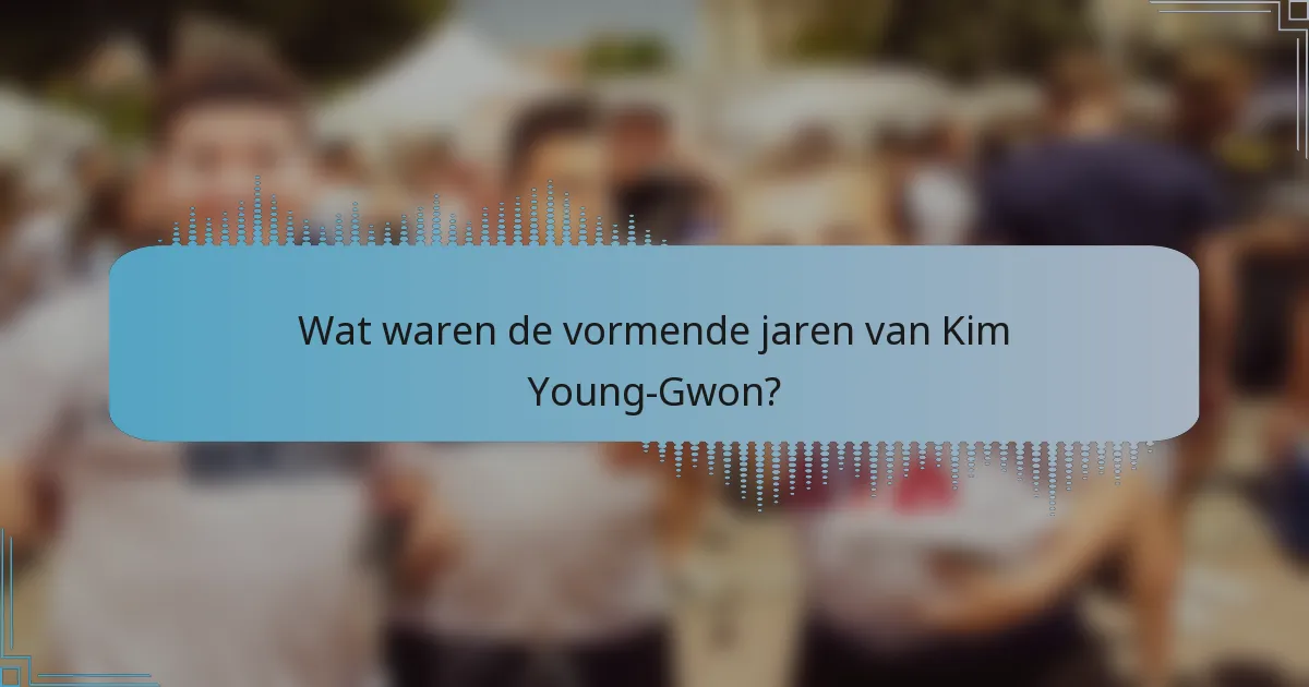 Wat waren de vormende jaren van Kim Young-Gwon?