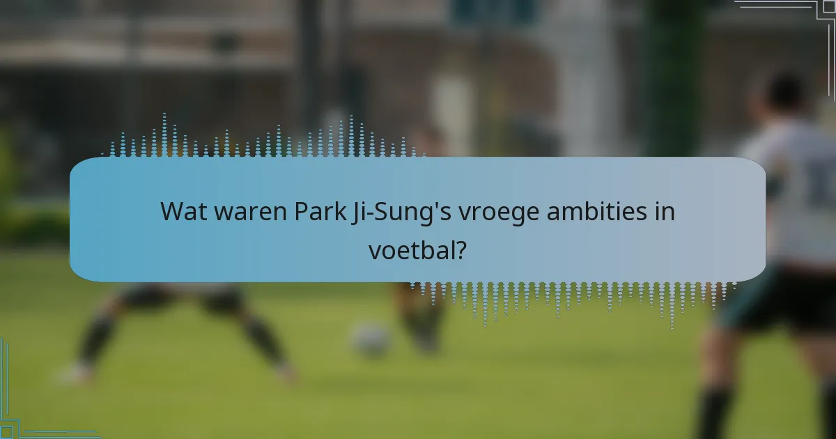 Wat waren Park Ji-Sung's vroege ambities in voetbal?