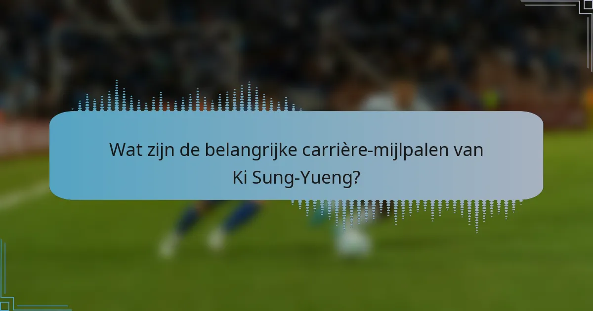 Wat zijn de belangrijke carrière-mijlpalen van Ki Sung-Yueng?
