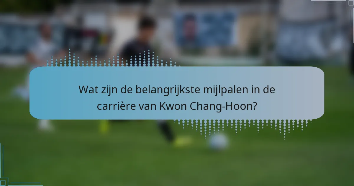 Wat zijn de belangrijkste mijlpalen in de carrière van Kwon Chang-Hoon?