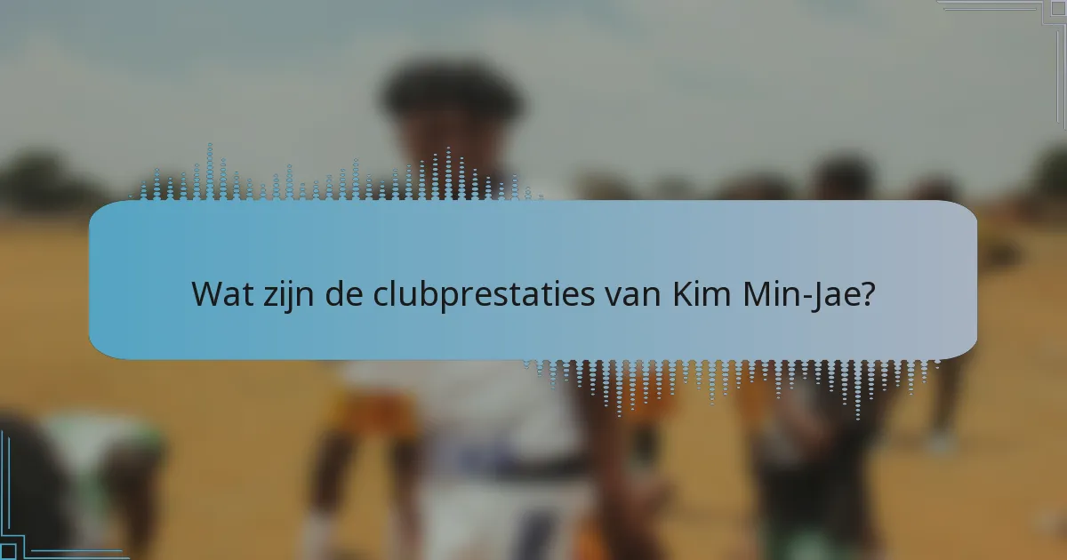 Wat zijn de clubprestaties van Kim Min-Jae?