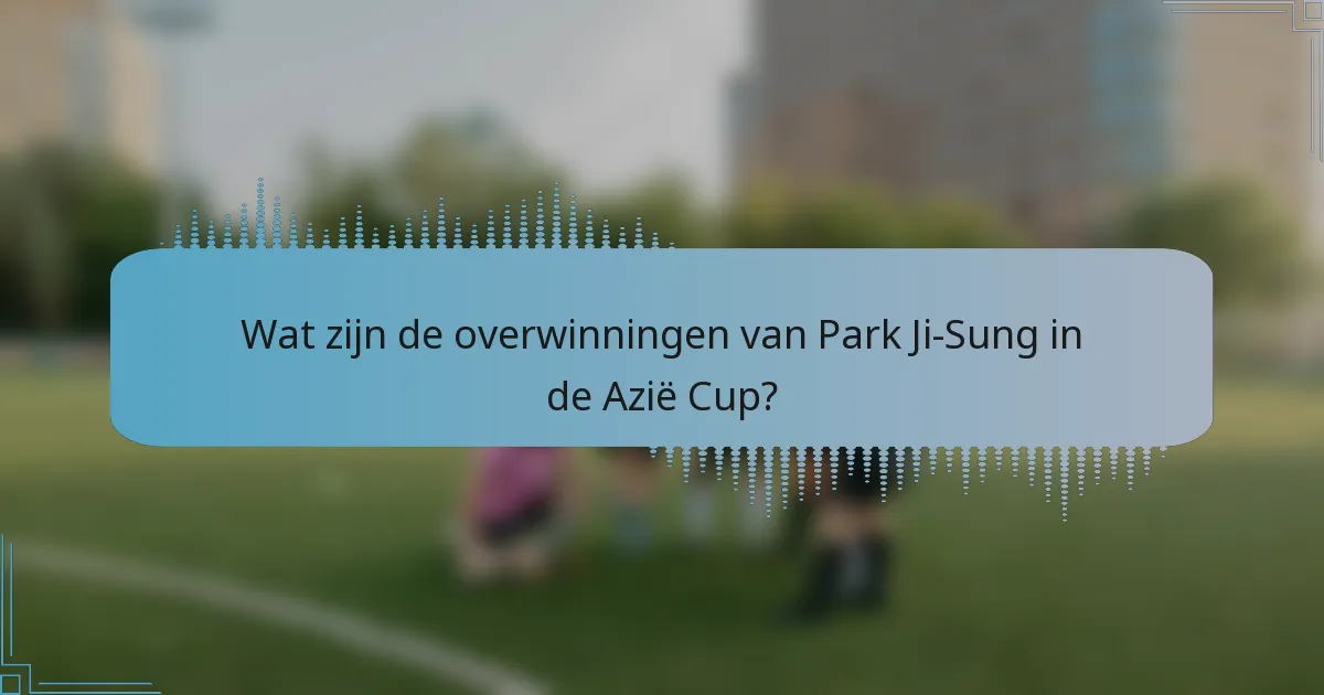 Wat zijn de overwinningen van Park Ji-Sung in de Azië Cup?