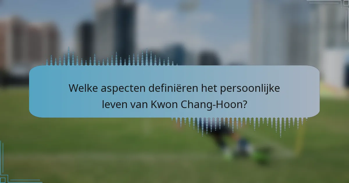 Welke aspecten definiëren het persoonlijke leven van Kwon Chang-Hoon?