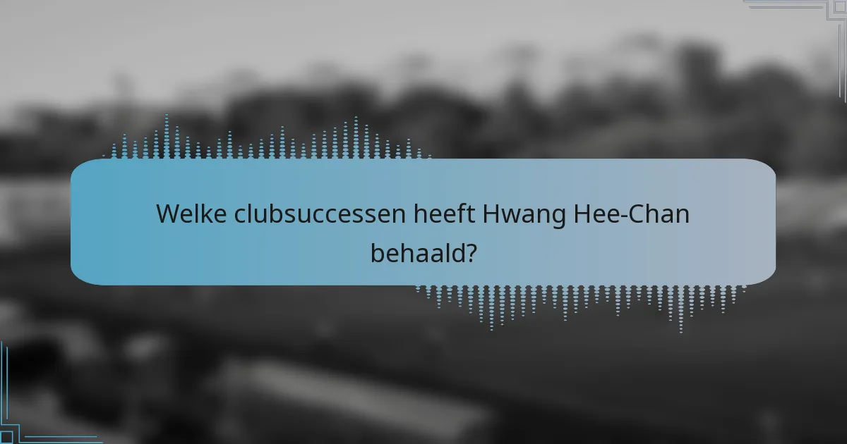 Welke clubsuccessen heeft Hwang Hee-Chan behaald?