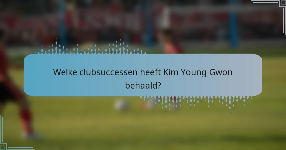 Welke clubsuccessen heeft Kim Young-Gwon behaald?