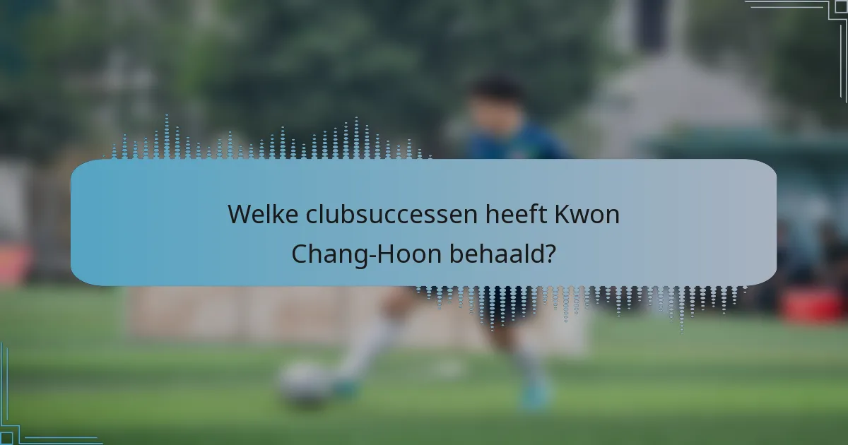 Welke clubsuccessen heeft Kwon Chang-Hoon behaald?