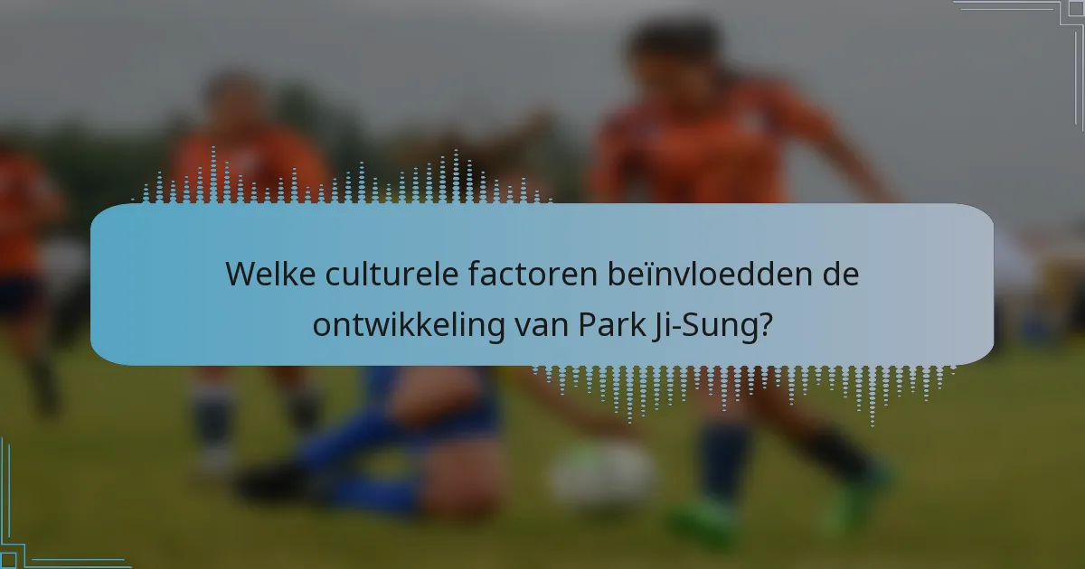 Welke culturele factoren beïnvloedden de ontwikkeling van Park Ji-Sung?