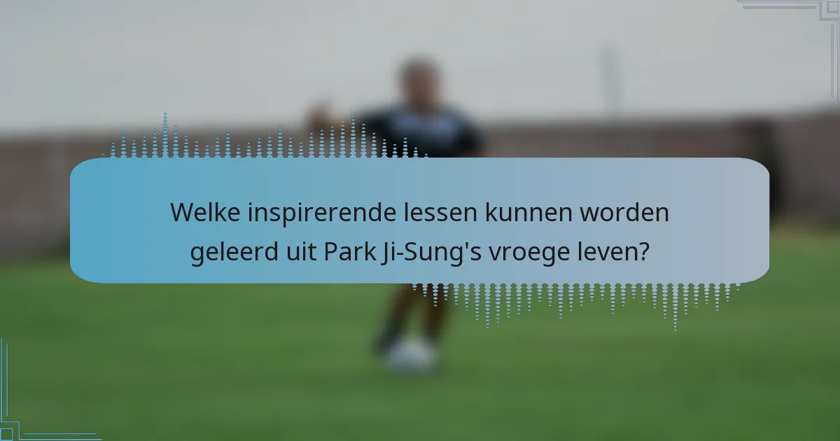 Welke inspirerende lessen kunnen worden geleerd uit Park Ji-Sung's vroege leven?