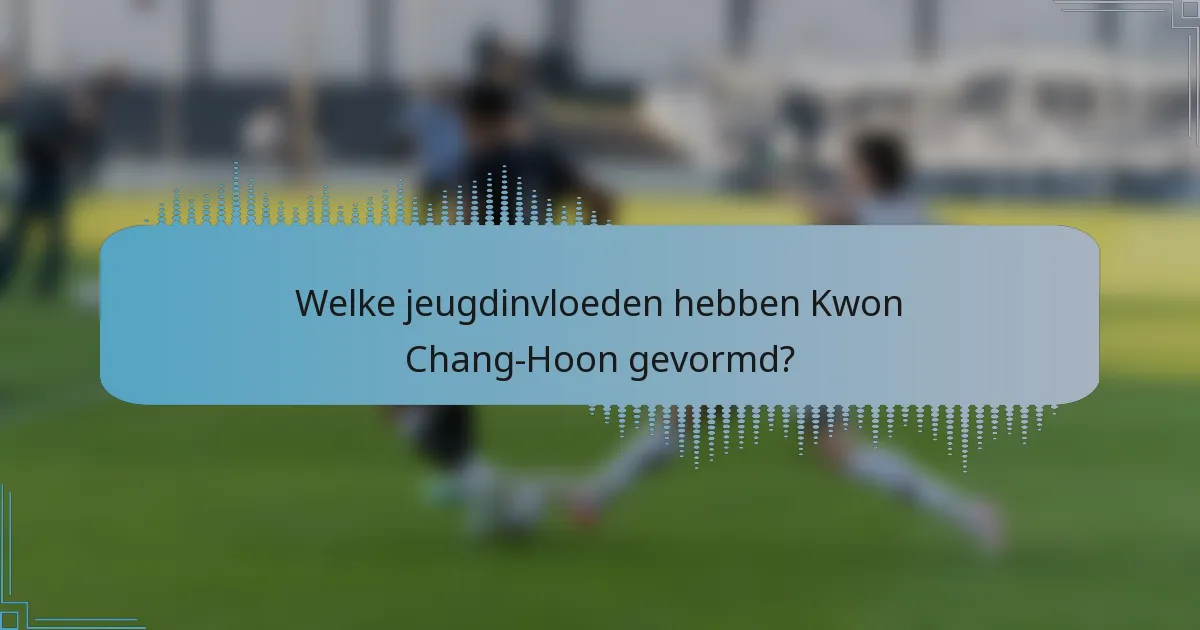 Welke jeugdinvloeden hebben Kwon Chang-Hoon gevormd?