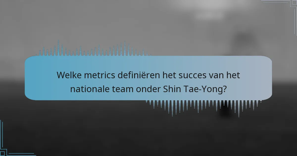 Welke metrics definiëren het succes van het nationale team onder Shin Tae-Yong?