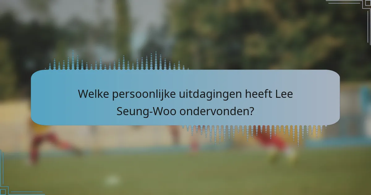 Welke persoonlijke uitdagingen heeft Lee Seung-Woo ondervonden?
