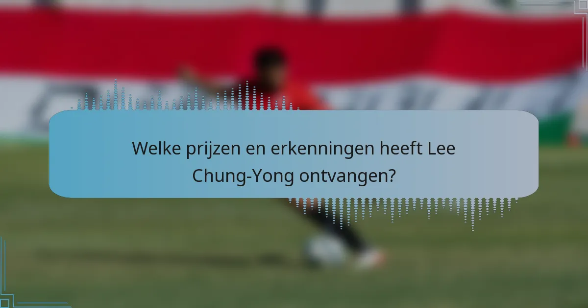Welke prijzen en erkenningen heeft Lee Chung-Yong ontvangen?