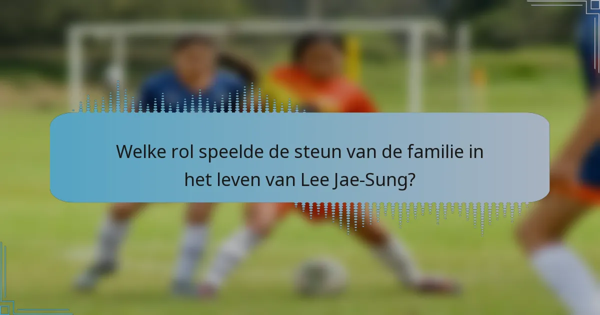 Welke rol speelde de steun van de familie in het leven van Lee Jae-Sung?