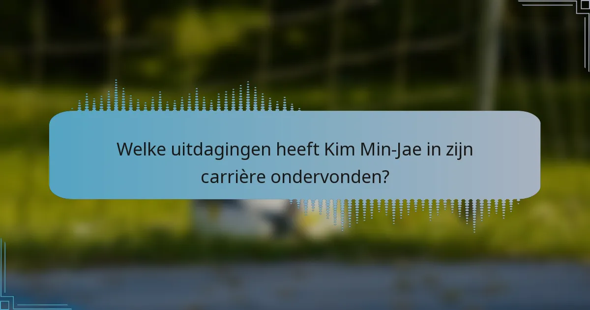 Welke uitdagingen heeft Kim Min-Jae in zijn carrière ondervonden?