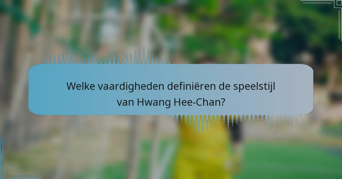 Welke vaardigheden definiëren de speelstijl van Hwang Hee-Chan?